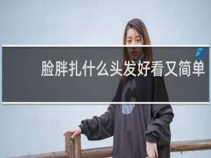 脸胖扎什么头发好看又简单