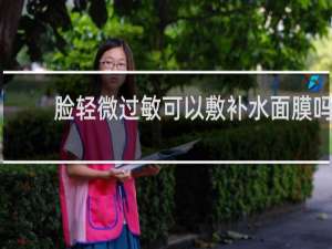 脸轻微过敏可以敷补水面膜吗