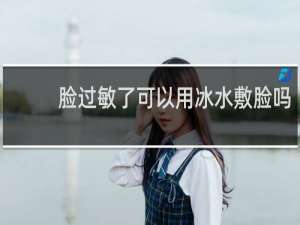脸过敏了可以用冰水敷脸吗