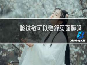 脸过敏可以敷舒缓面膜吗