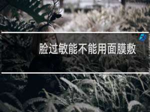 脸过敏能不能用面膜敷