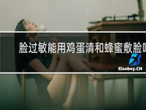 脸过敏能用鸡蛋清和蜂蜜敷脸吗