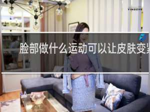 脸部做什么运动可以让皮肤变紧