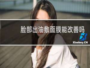 脸部出油敷面膜能改善吗