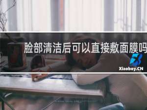 脸部清洁后可以直接敷面膜吗
