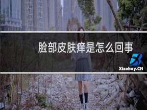 脸部皮肤痒是怎么回事