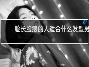 脸长脸瘦的人适合什么发型男