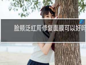 脸颊泛红用修复面膜可以好吗