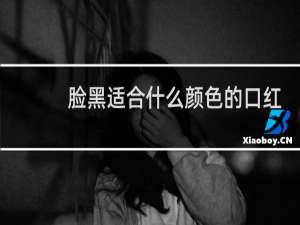 脸黑适合什么颜色的口红