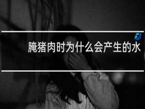 腌猪肉时为什么会产生的水