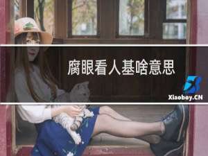 腐眼看人基啥意思？是骂人的吗什么梗