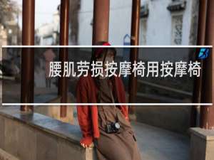 腰肌劳损按摩椅用按摩椅行不行