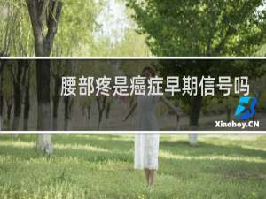 腰部疼是癌症早期信号吗