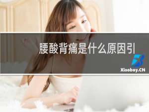 腰酸背痛是什么原因引起的女人（腰酸背痛是什么原因引起的）