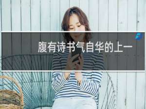 腹有诗书气自华的上一句和下一句（腹有诗书气自华的上一句和下一句是什么）