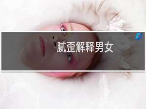 腻歪解释男女（情侣腻歪）什么梗
