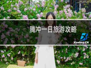 腾冲一日旅游攻略