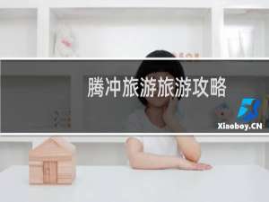 腾冲旅游旅游攻略