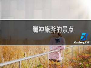 腾冲旅游的景点