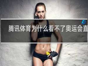 腾讯体育为什么看不了奥运会直播