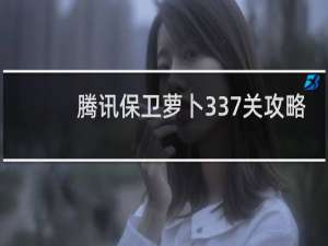 腾讯保卫萝卜337关攻略