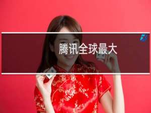 腾讯全球最大