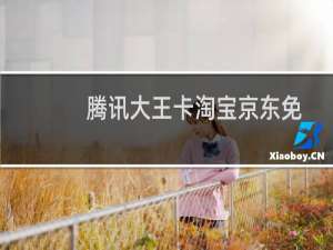 腾讯大王卡淘宝京东免流量吗（腾讯大王卡淘宝免流吗）