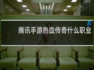 腾讯手游热血传奇什么职业