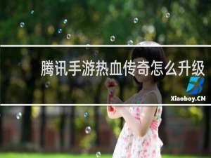 腾讯手游热血传奇怎么升级