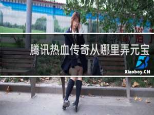 腾讯热血传奇从哪里弄元宝