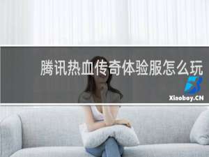 腾讯热血传奇体验服怎么玩