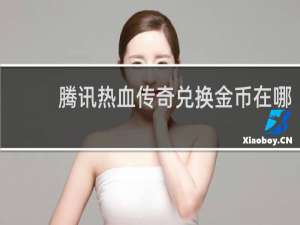 腾讯热血传奇兑换金币在哪