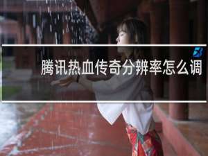 腾讯热血传奇分辨率怎么调