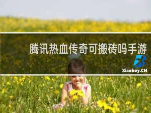 腾讯热血传奇可搬砖吗手游