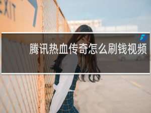 腾讯热血传奇怎么刷钱视频