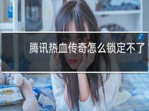 腾讯热血传奇怎么锁定不了