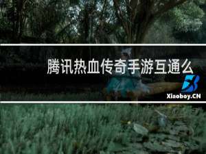 腾讯热血传奇手游互通么