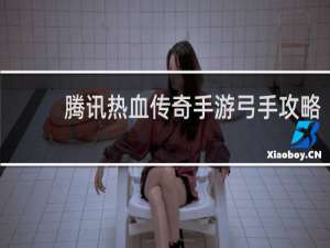 腾讯热血传奇手游弓手攻略