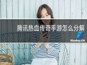 腾讯热血传奇手游怎么分解