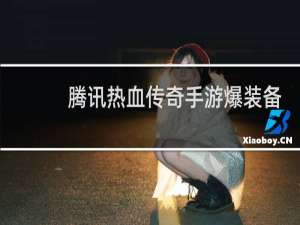 腾讯热血传奇手游爆装备