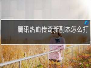 腾讯热血传奇新副本怎么打
