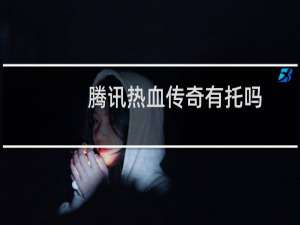 腾讯热血传奇有托吗