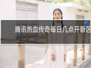腾讯热血传奇每日几点开新区