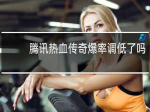腾讯热血传奇爆率调低了吗