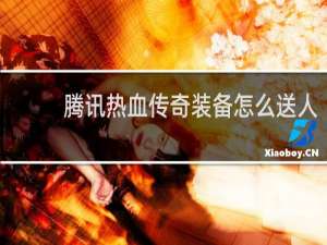腾讯热血传奇装备怎么送人