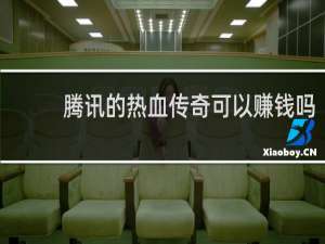 騰訊的熱血傳奇可以賺錢嗎