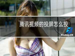 腾讯视频的投屏怎么投不了（腾讯视频的投屏消失了）