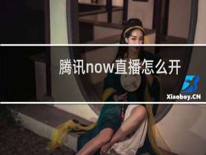腾讯now直播怎么开启直播？腾讯now开启直播教程