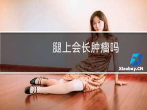 腿上会长肿瘤吗