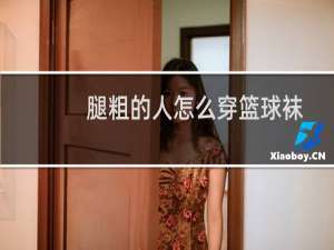 腿粗的人怎么穿篮球袜